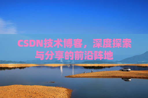 CSDN技术博客，深度探索与分享的前沿阵地