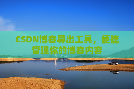 CSDN博客导出工具，便捷管理你的博客内容