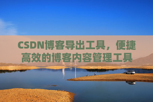 CSDN博客导出工具，便捷高效的博客内容管理工具